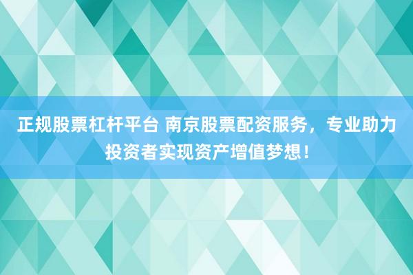 正规股票杠杆平台 南京股票配资服务，专业助力投资者实现资产增值梦想！
