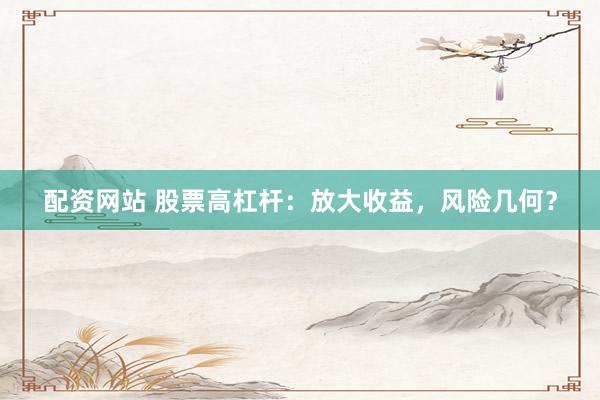 配资网站 股票高杠杆：放大收益，风险几何？