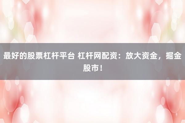 最好的股票杠杆平台 杠杆网配资：放大资金，掘金股市！