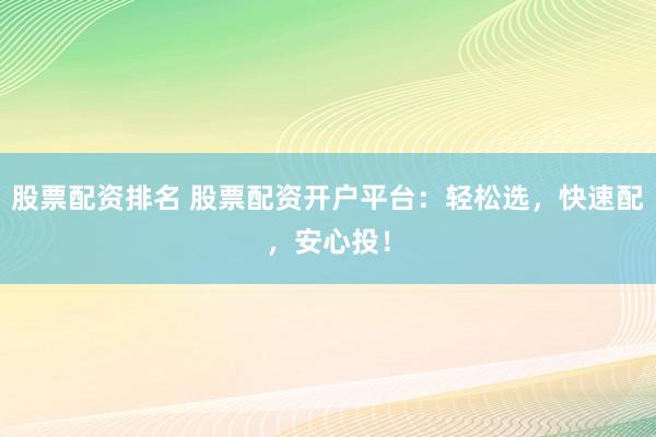 股票配资排名 股票配资开户平台：轻松选，快速配，安心投！