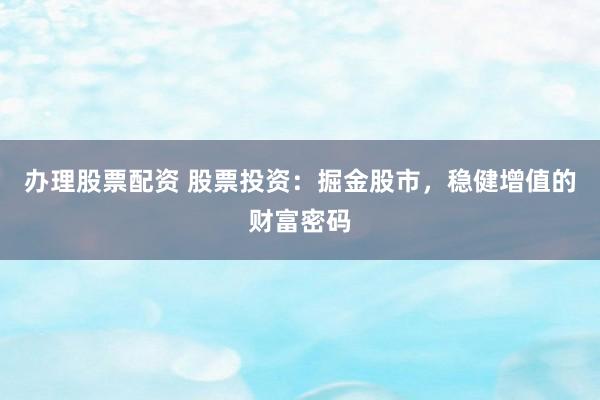 办理股票配资 股票投资：掘金股市，稳健增值的财富密码