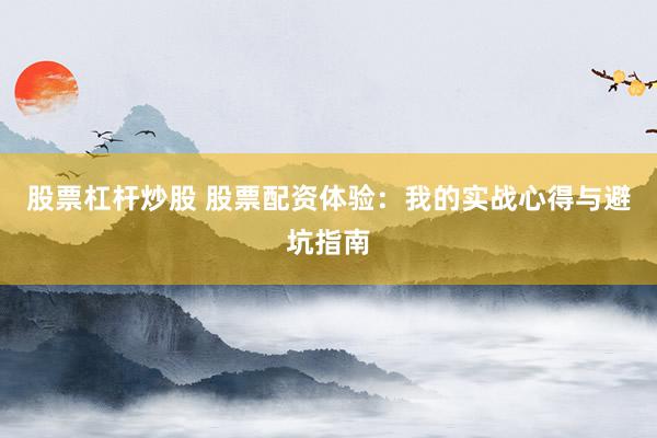 股票杠杆炒股 股票配资体验：我的实战心得与避坑指南
