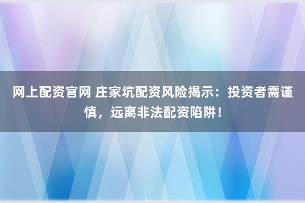 网上配资官网 庄家坑配资风险揭示：投资者需谨慎，远离非法配资陷阱！