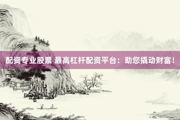 配资专业股票 最高杠杆配资平台：助您撬动财富！