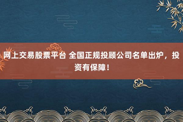 网上交易股票平台 全国正规投顾公司名单出炉，投资有保障！