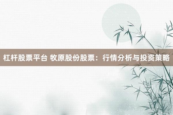 杠杆股票平台 牧原股份股票：行情分析与投资策略