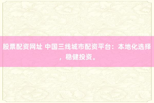 股票配资网址 中国三线城市配资平台：本地化选择，稳健投资。