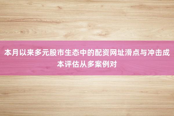 本月以来多元股市生态中的配资网址滑点与冲击成本评估从多案例对