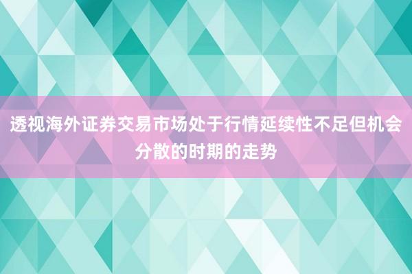 透视海外证券交易市场处于行情延续性不足但机会分散的时期的走势