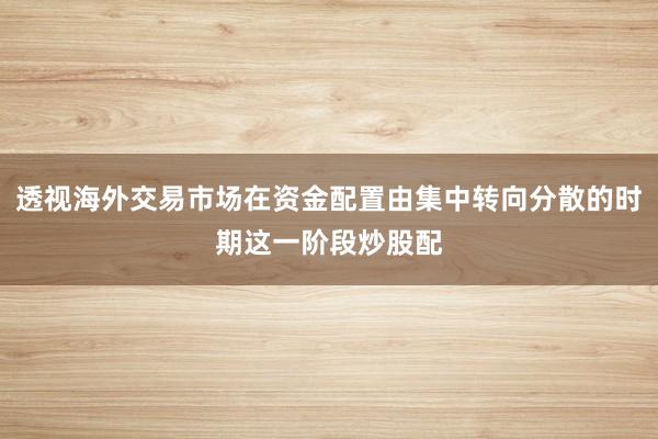 透视海外交易市场在资金配置由集中转向分散的时期这一阶段炒股配