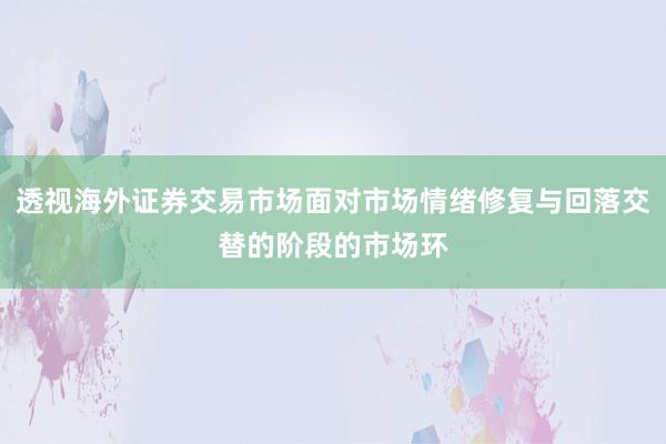 透视海外证券交易市场面对市场情绪修复与回落交替的阶段的市场环