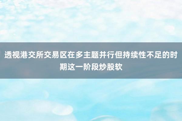 透视港交所交易区在多主题并行但持续性不足的时期这一阶段炒股软